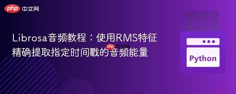Librosa音频教程:使用RMS特征精确提取指定时间戳的音频能量