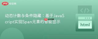 动态计数与条件隐藏：基于JavaScript实现Span元素的智能显示