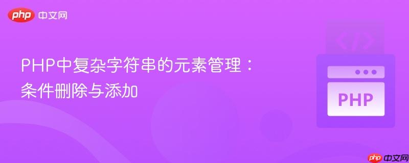 php中复杂字符串的元素管理:条件删除与添加