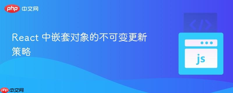 react 中嵌套对象的不可变更新策略