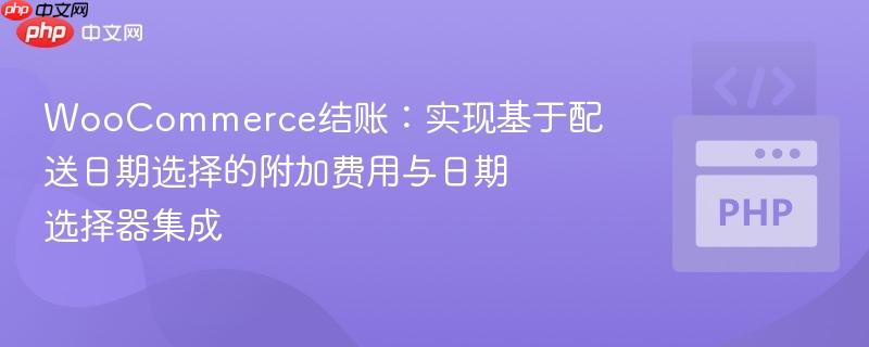 WooCommerce结账:实现基于配送日期选择的附加费用与日期选择器集成