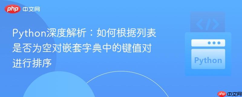 Python深度解析:如何根据列表是否为空对嵌套字典中的键值对进行排序
