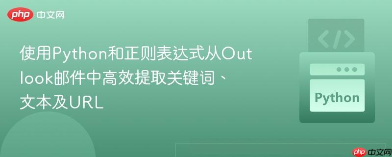 使用python和正则表达式从outlook邮件中高效提取关键词、文本及url