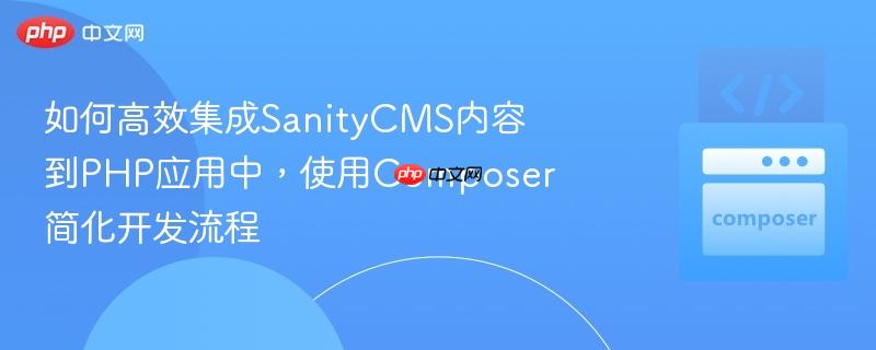 如何高效集成SanityCMS内容到PHP应用中，使用Composer简化开发流程