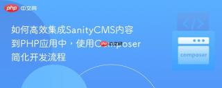 如何高效集成SanityCMS内容到PHP应用中，使用Composer简化开发流程