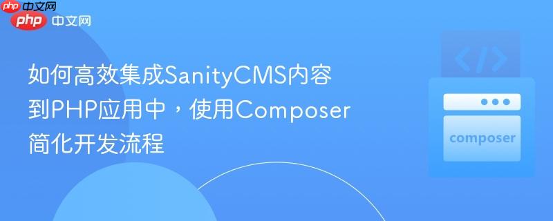 如何高效集成sanitycms内容到php应用中,使用composer简化开发流程