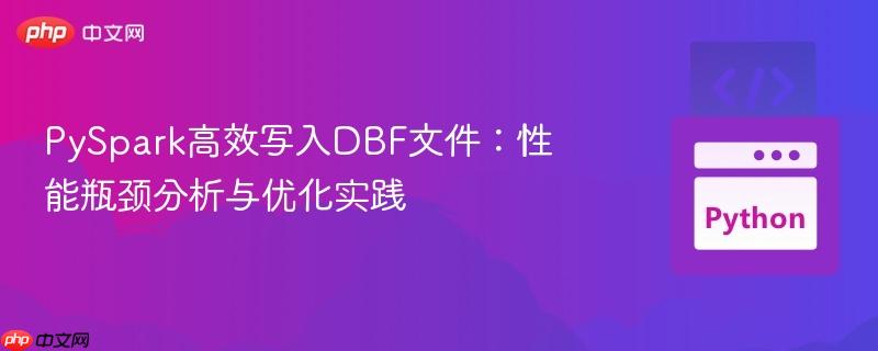 PySpark高效写入DBF文件:性能瓶颈分析与优化实践