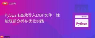 PySpark高效写入DBF文件：性能瓶颈分析与优化实践