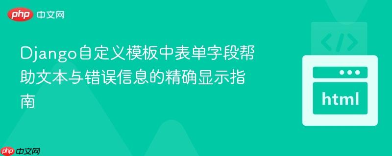 Django自定义模板中表单字段帮助文本与错误信息的精确显示指南