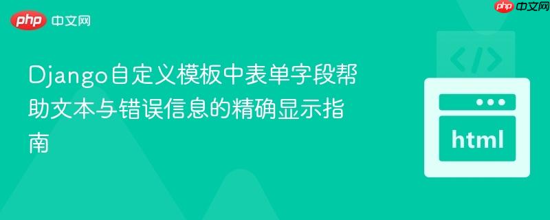 Django自定义模板中表单字段帮助文本与错误信息的精确显示指南
