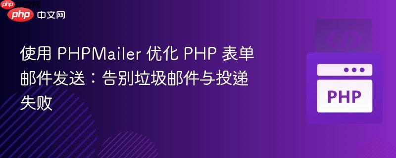 使用 PHPMailer 优化 PHP 表单邮件发送:告别垃圾邮件与投递失败
