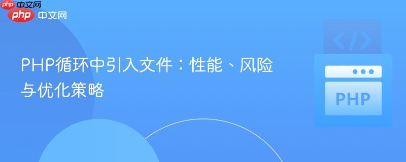 PHP循环中引入文件：性能、风险与优化策略