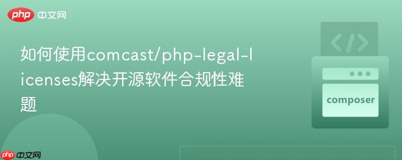 如何使用comcast/php-legal-licenses解决开源软件合规性难题