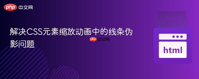 解决CSS元素缩放动画中的线条伪影问题