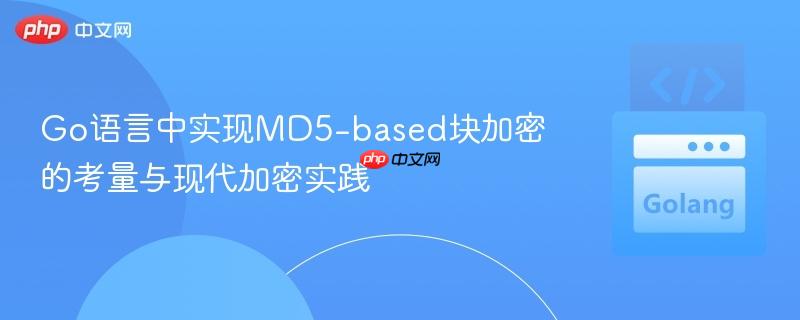 Go语言中实现MD5-based块加密的考量与现代加密实践