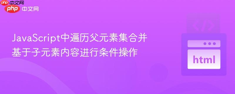 JavaScript中遍历父元素集合并基于子元素内容进行条件操作