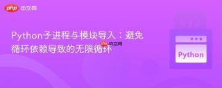 Python子进程与模块导入：避免循环依赖导致的无限循环