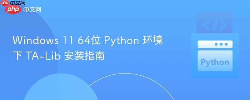 Windows 11 64位 Python 环境下 TA-Lib 安装指南
