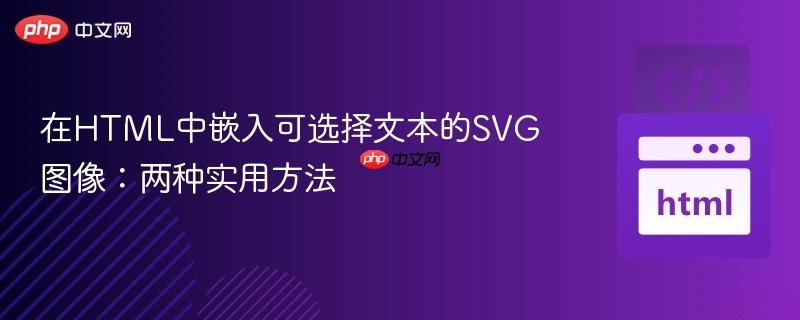 在HTML中嵌入可选择文本的SVG图像:两种实用方法