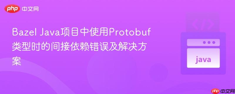 Bazel Java项目中使用Protobuf类型时的间接依赖错误及解决方案