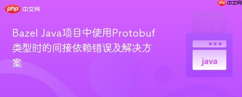 Bazel Java项目中使用Protobuf类型时的间接依赖错误及解决方案