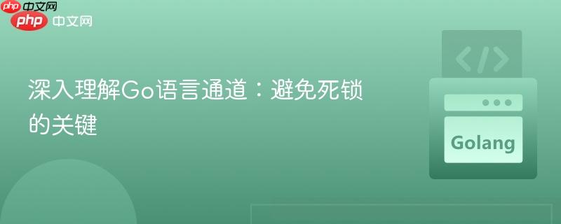 深入理解Go语言通道:避免死锁的关键