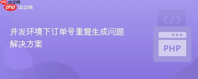 并发环境下订单号重复生成问题解决方案