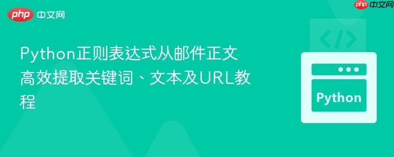 Python正则表达式从邮件正文高效提取关键词、文本及URL教程