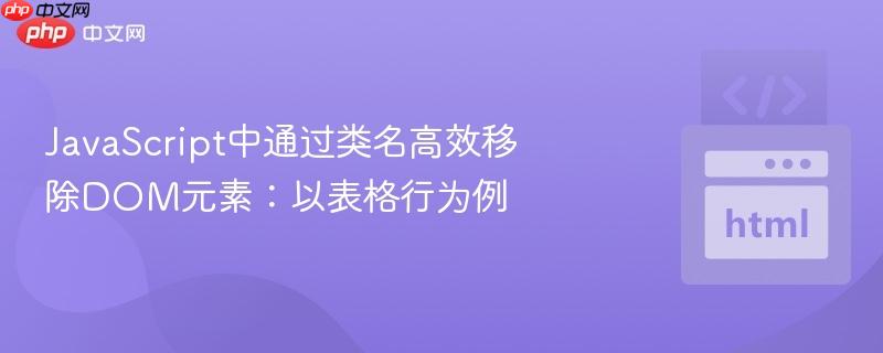 JavaScript中通过类名高效移除DOM元素:以表格行为例