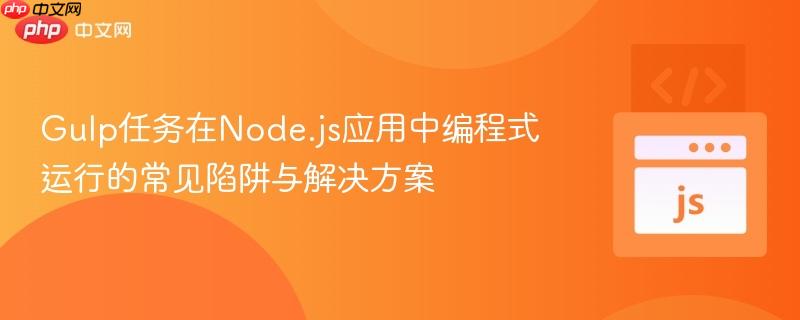 Gulp任务在Node.js应用中编程式运行的常见陷阱与解决方案