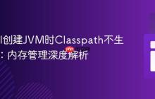 解决JNI创建JVM时Classpath不生效问题:内存管理深度解析
