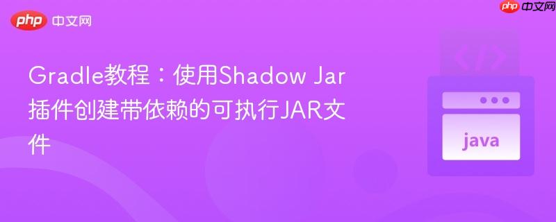 Gradle教程:使用Shadow Jar插件创建带依赖的可执行JAR文件