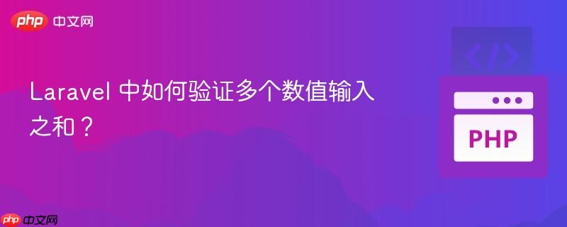laravel 中如何验证多个数值输入之和?