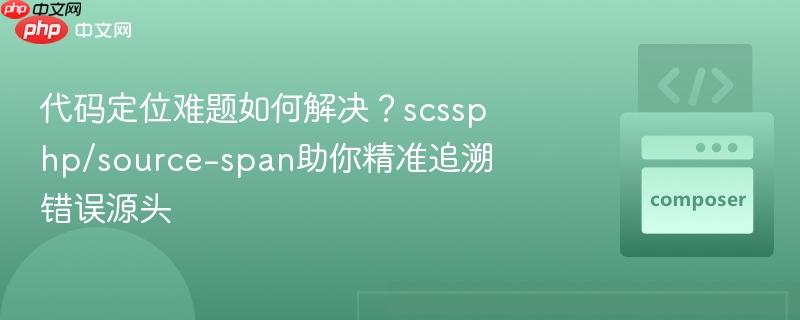 代码定位难题如何解决?scssphp/source-span助你精准追溯错误源头