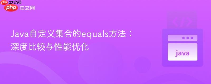 Java自定义集合的equals方法：深度比较与性能优化