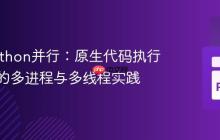 优化Python并行:原生代码执行场景下的多进程与多线程实践