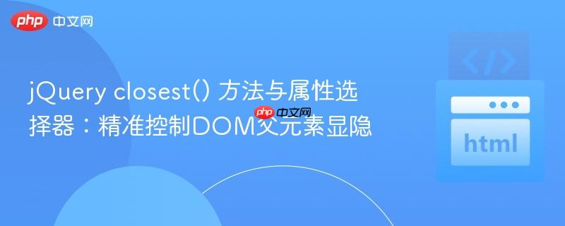 jQuery closest() 方法与属性选择器：精准控制DOM父元素显隐