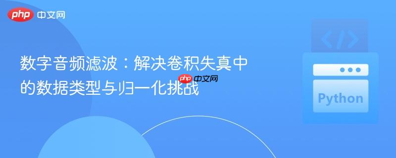 数字音频滤波:解决卷积失真中的数据类型与归一化挑战