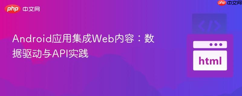 Android应用集成Web内容:数据驱动与API实践