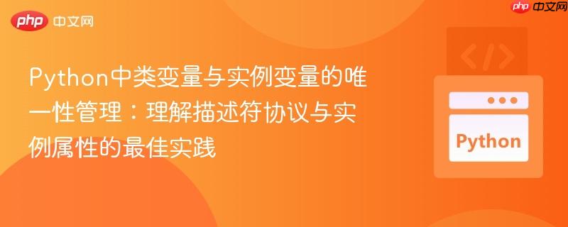 Python中类变量与实例变量的唯一性管理:理解描述符协议与实例属性的最佳实践