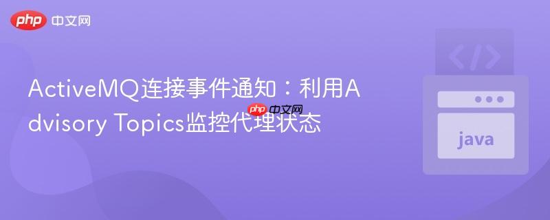 ActiveMQ连接事件通知:利用Advisory Topics监控代理状态