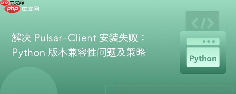 解决 Pulsar-Client 安装失败：Python 版本兼容性问题及策略