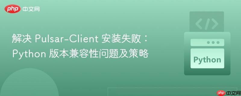 解决 pulsar-client 安装失败:python 版本兼容性问题及策略
