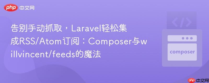 告别手动抓取,laravel轻松集成rss/atom订阅:composer与willvincent/feeds的魔法