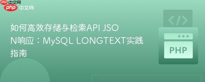 如何高效存储与检索API JSON响应:MySQL LONGTEXT实践指南