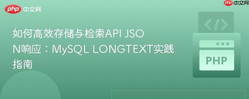如何高效存储与检索API JSON响应:MySQL LONGTEXT实践指南