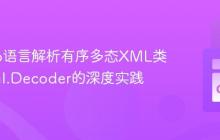 使用Go语言解析有序多态XML类型:xml.Decoder的深度实践