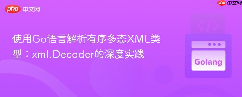 使用Go语言解析有序多态XML类型:xml.Decoder的深度实践