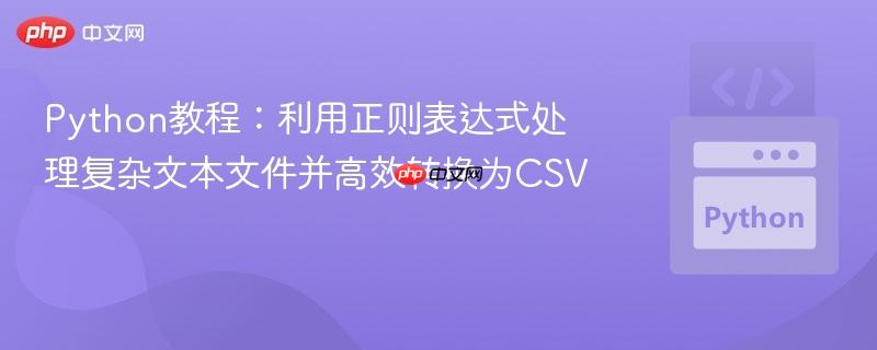 Python教程:利用正则表达式处理复杂文本文件并高效转换为CSV