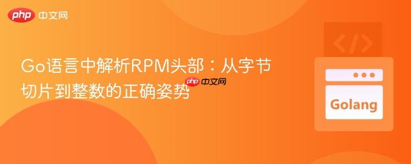 Go语言中解析RPM头部:从字节切片到整数的正确姿势